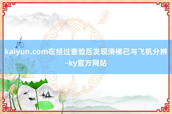 kaiyun.com在经过查验后发现滑梯已与飞机分辨-ky官方网站