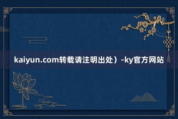 kaiyun.com转载请注明出处）-ky官方网站