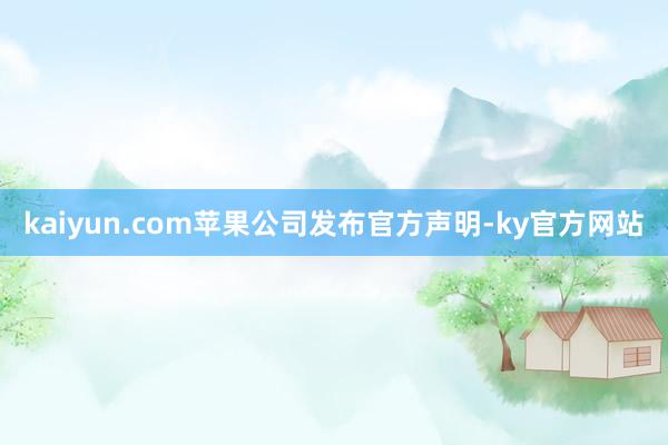 kaiyun.com苹果公司发布官方声明-ky官方网站