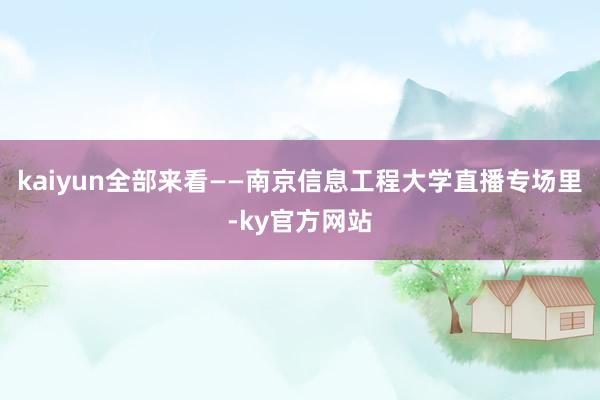 kaiyun全部来看——南京信息工程大学直播专场里-ky官方网站