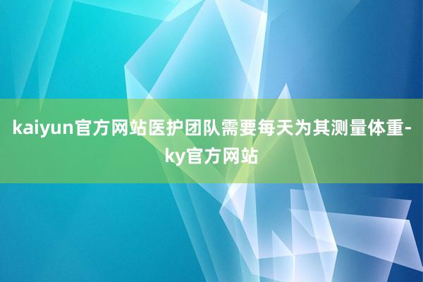 kaiyun官方网站医护团队需要每天为其测量体重-ky官方网站