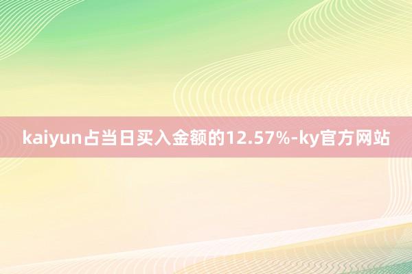 kaiyun占当日买入金额的12.57%-ky官方网站