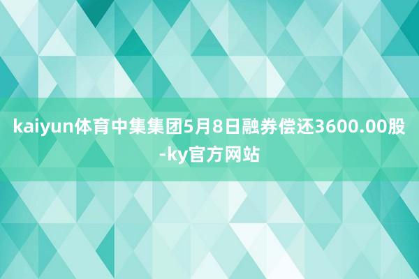 kaiyun体育中集集团5月8日融券偿还3600.00股-ky官方网站