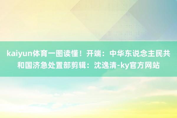 kaiyun体育一图读懂！开端：中华东说念主民共和国济急处置部剪辑：沈逸清-ky官方网站