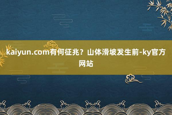 kaiyun.com有何征兆？山体滑坡发生前-ky官方网站