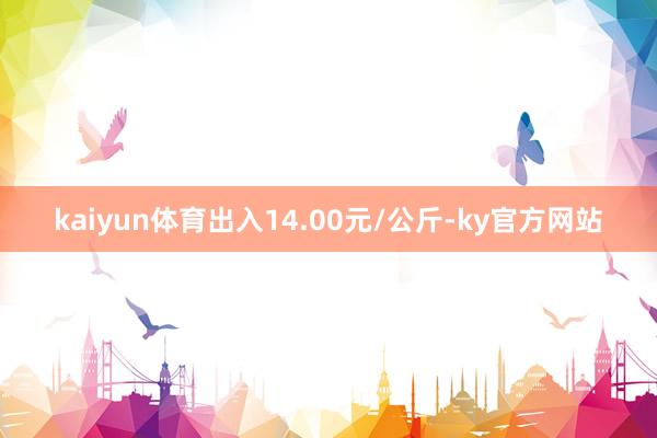 kaiyun体育出入14.00元/公斤-ky官方网站