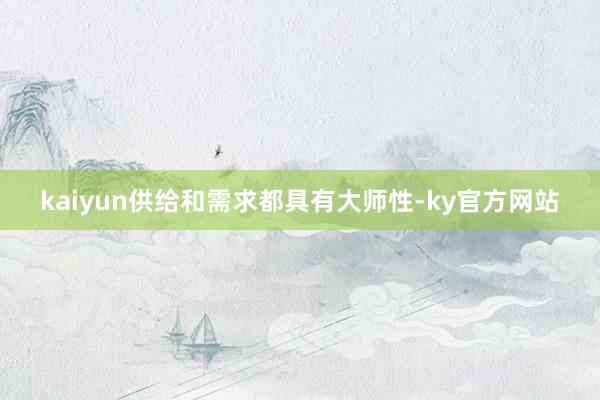 kaiyun供给和需求都具有大师性-ky官方网站