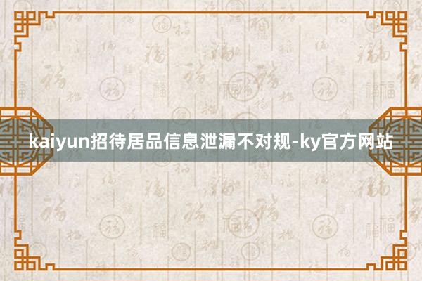 kaiyun招待居品信息泄漏不对规-ky官方网站