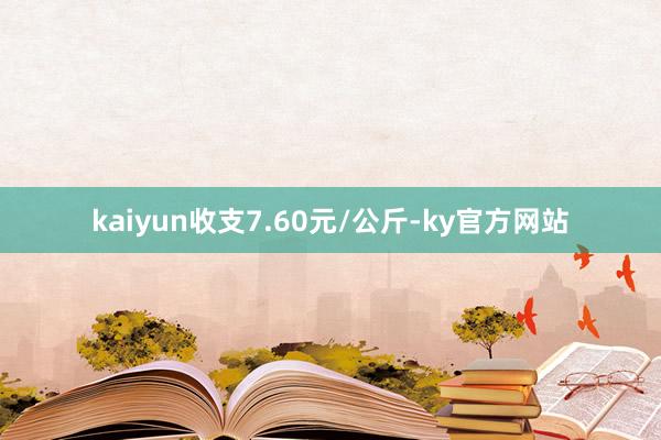 kaiyun收支7.60元/公斤-ky官方网站