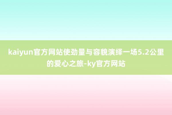 kaiyun官方网站使劲量与容貌演绎一场5.2公里的爱心之旅-ky官方网站