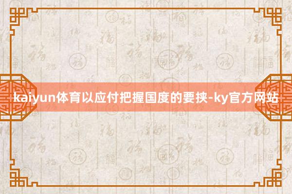 kaiyun体育以应付把握国度的要挟-ky官方网站