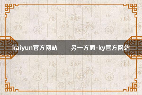 kaiyun官方网站        另一方面-ky官方网站