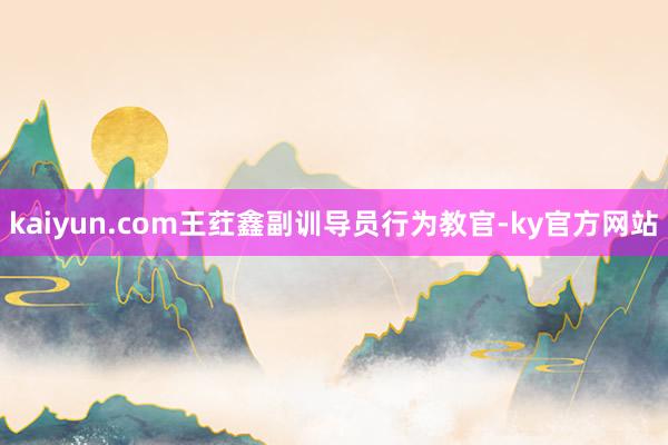 kaiyun.com王荭鑫副训导员行为教官-ky官方网站