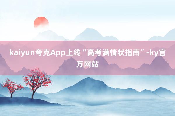 kaiyun夸克App上线“高考满情状指南”-ky官方网站