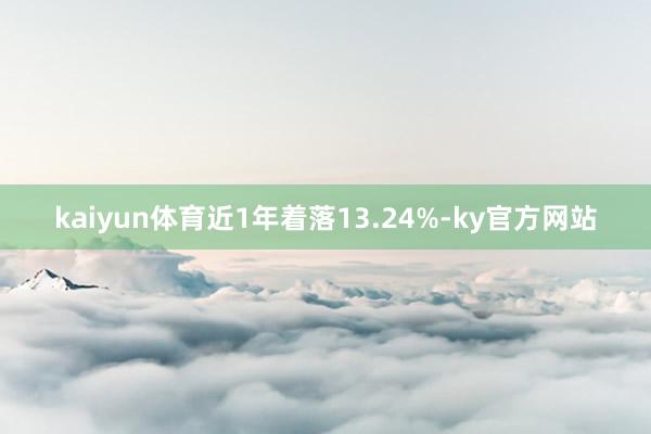 kaiyun体育近1年着落13.24%-ky官方网站