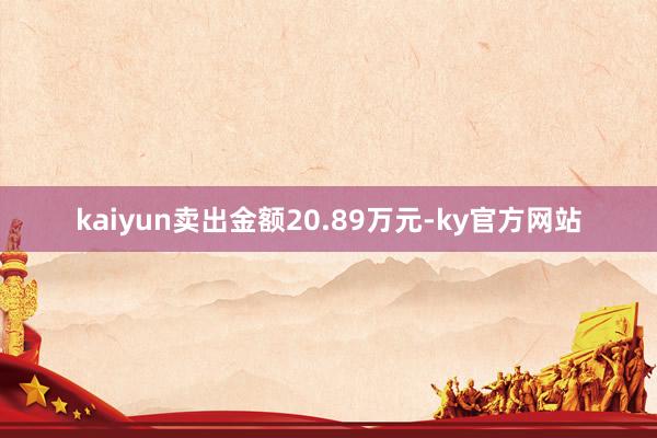 kaiyun卖出金额20.89万元-ky官方网站