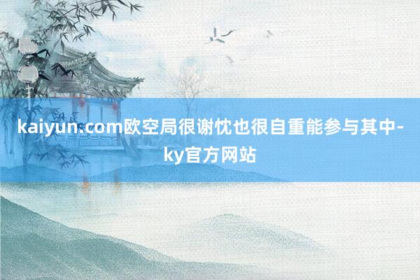 kaiyun.com欧空局很谢忱也很自重能参与其中-ky官方网站