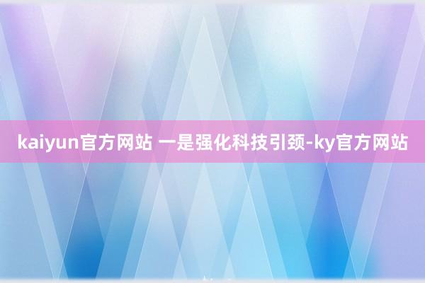 kaiyun官方网站 　　一是强化科技引颈-ky官方网站