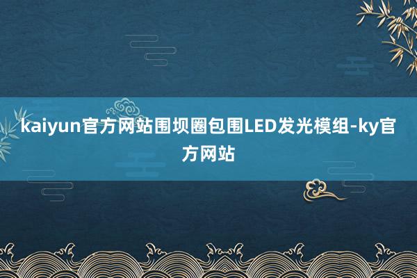 kaiyun官方网站围坝圈包围LED发光模组-ky官方网站