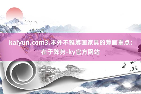 kaiyun.com3.本外不雅筹画家具的筹画重点：在于阵势-ky官方网站