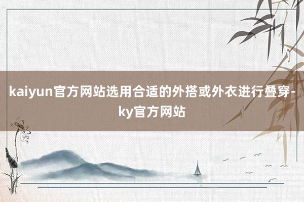 kaiyun官方网站选用合适的外搭或外衣进行叠穿-ky官方网站