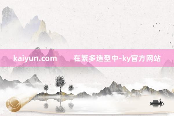 kaiyun.com        在繁多造型中-ky官方网站