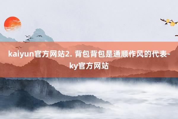 kaiyun官方网站2. 背包背包是通顺作风的代表-ky官方网站