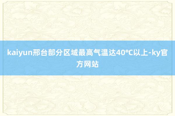 kaiyun邢台部分区域最高气温达40℃以上-ky官方网站