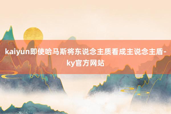 kaiyun即使哈马斯将东说念主质看成主说念主盾-ky官方网站