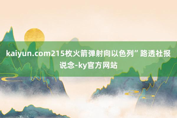 kaiyun.com215枚火箭弹射向以色列”路透社报说念-ky官方网站