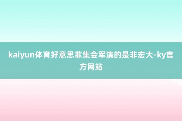 kaiyun体育好意思菲集会军演的是非宏大-ky官方网站