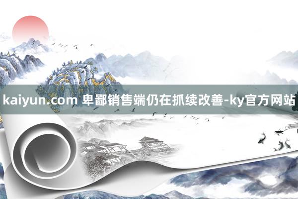 kaiyun.com 　　卑鄙销售端仍在抓续改善-ky官方网站