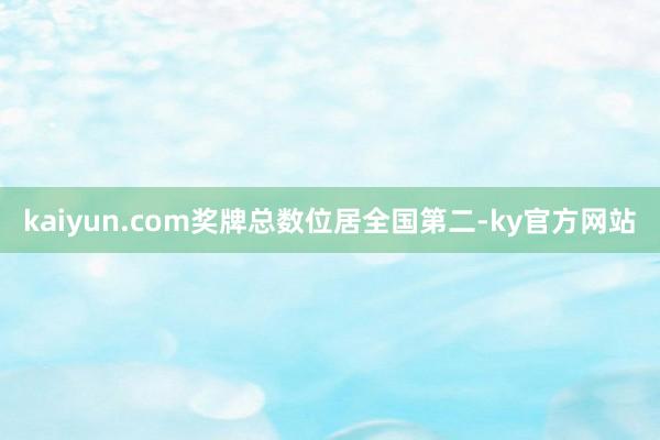 kaiyun.com奖牌总数位居全国第二-ky官方网站