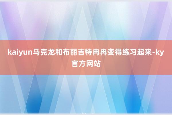 kaiyun马克龙和布丽吉特冉冉变得练习起来-ky官方网站