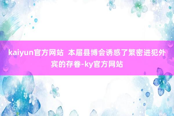 kaiyun官方网站  本届县博会诱惑了繁密进犯外宾的存眷-ky官方网站