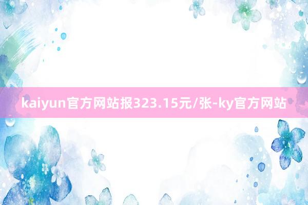 kaiyun官方网站报323.15元/张-ky官方网站