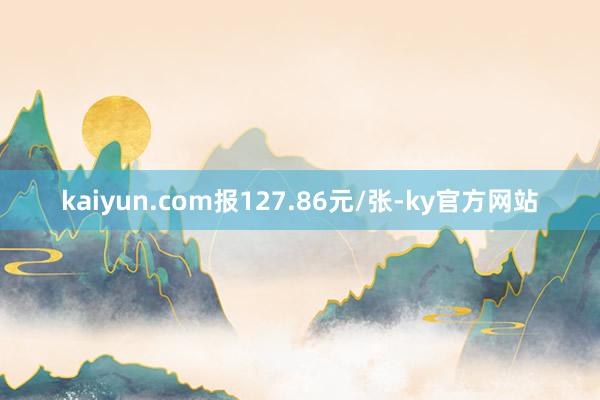 kaiyun.com报127.86元/张-ky官方网站