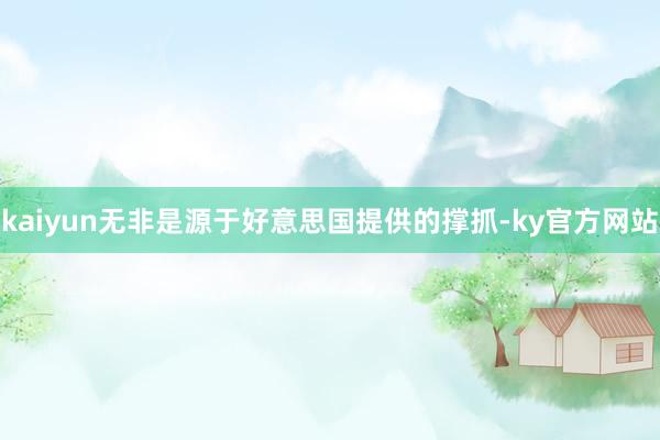 kaiyun无非是源于好意思国提供的撑抓-ky官方网站