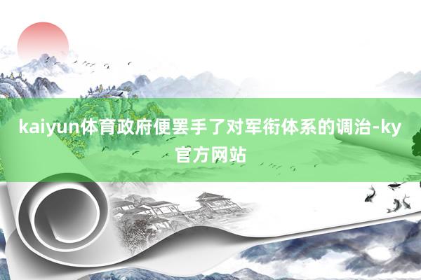 kaiyun体育政府便罢手了对军衔体系的调治-ky官方网站