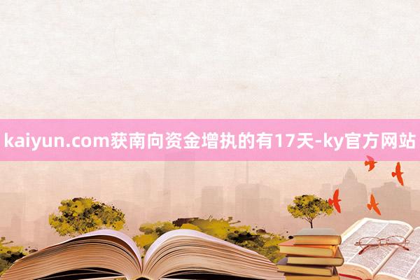 kaiyun.com获南向资金增执的有17天-ky官方网站