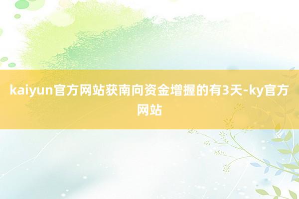 kaiyun官方网站获南向资金增握的有3天-ky官方网站