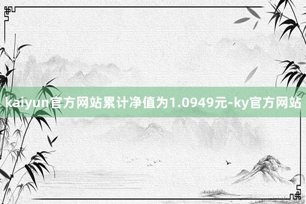 kaiyun官方网站累计净值为1.0949元-ky官方网站