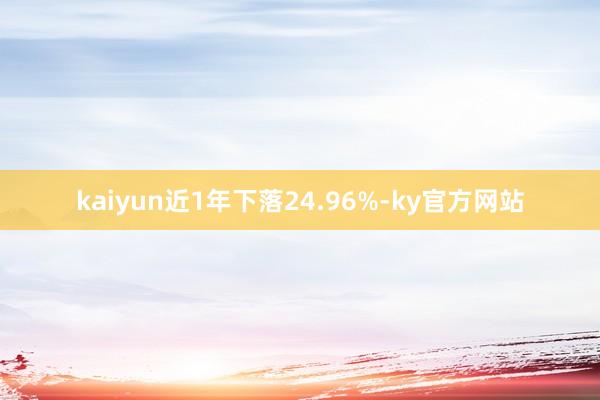 kaiyun近1年下落24.96%-ky官方网站