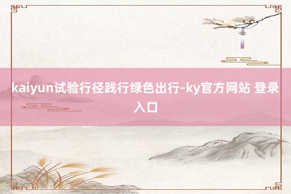 kaiyun试验行径践行绿色出行-ky官方网站 登录入口