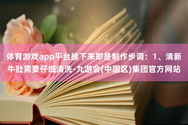 体育游戏app平台接下来即是制作步调：1、清新牛肚需要仔细清洗-九游会(中国区)集团官方网站