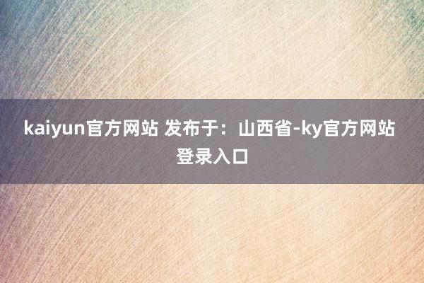 kaiyun官方网站 发布于：山西省-ky官方网站 登录入口