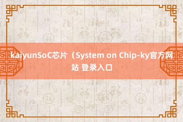 kaiyunSoC芯片（System on Chip-ky官方网站 登录入口