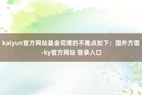 kaiyun官方网站基金司理的不雅点如下：国外方面-ky官方网站 登录入口