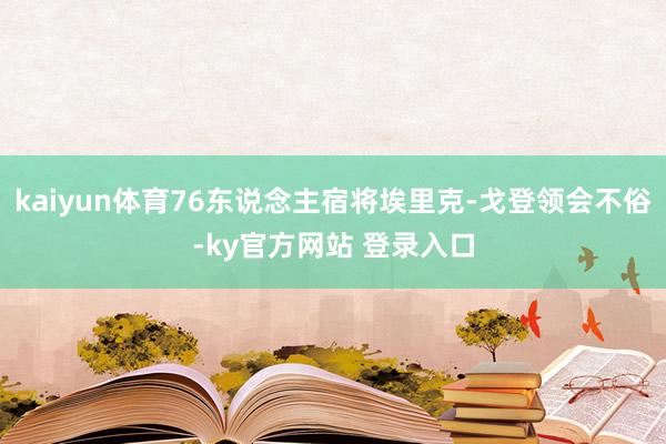 kaiyun体育76东说念主宿将埃里克-戈登领会不俗-ky官方网站 登录入口